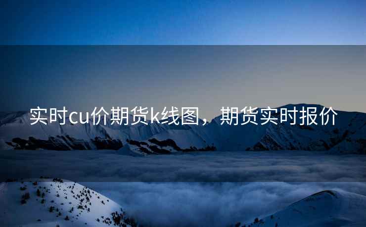 实时cu价期货k线图，期货实时报价
