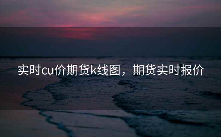 实时cu价期货k线图，期货实时报价