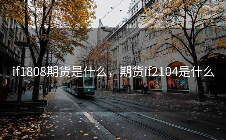 if1808期货是什么，期货if2104是什么