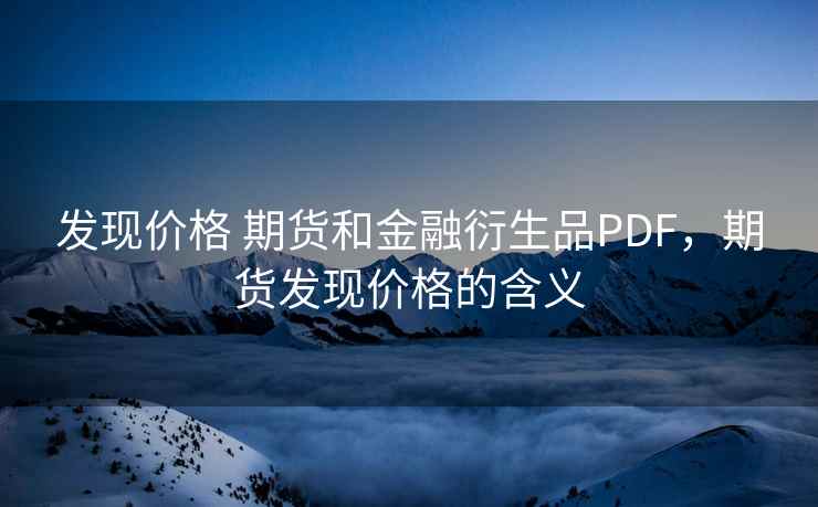 发现价格 期货和金融衍生品PDF,期货发现价格的含义 发现价格 期货和金融衍生品PDF,期货发现价格的含义