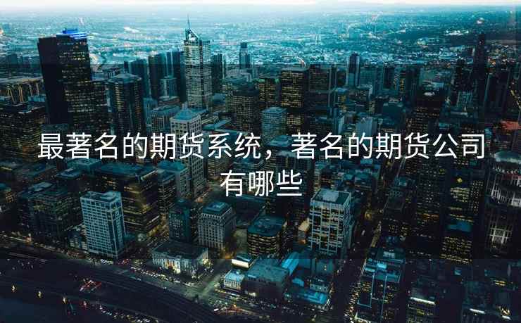 最著名的期货系统，著名的期货公司有哪些