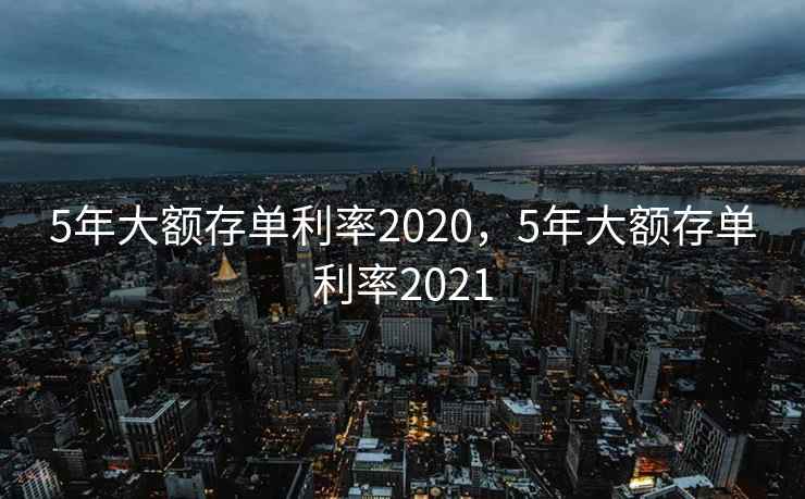 5年大额存单利率2020，5年大额存单利率2021