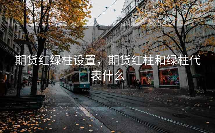 期货红绿柱设置,期货红柱和绿柱代表什么 期货红绿柱设置,期货红柱和绿柱代表什么