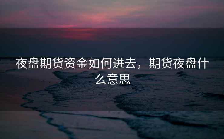 夜盘期货资金如何进去,期货夜盘什么意思 夜盘期货资金如何进去,期货夜盘什么意思