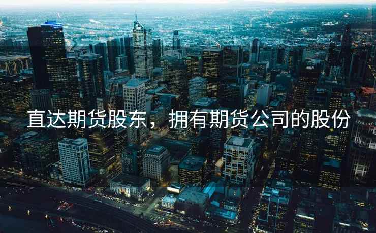 直达期货股东，拥有期货公司的股份