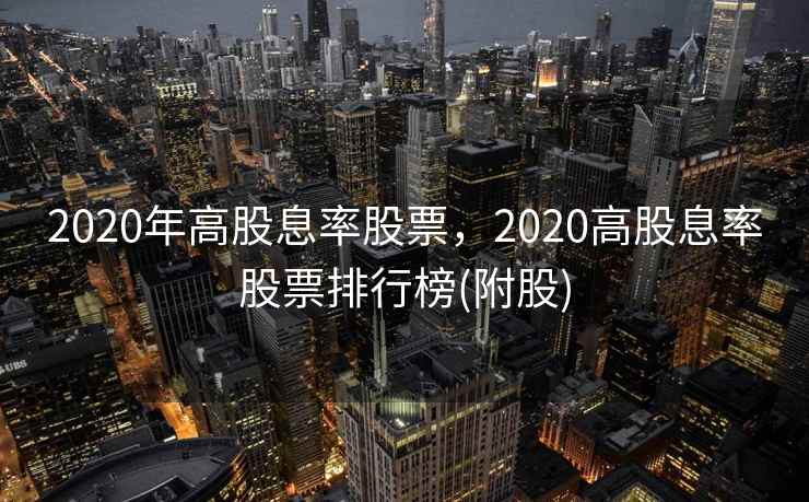 2020年高股息率股票，2020高股息率股票排行榜(附股)