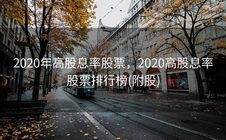 2020年高股息率股票，2020高股息率股票排行榜(附股)