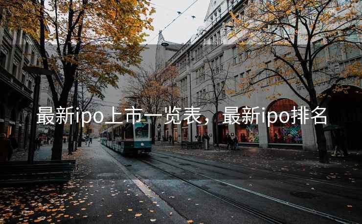 最新ipo上市一览表，最新ipo排名