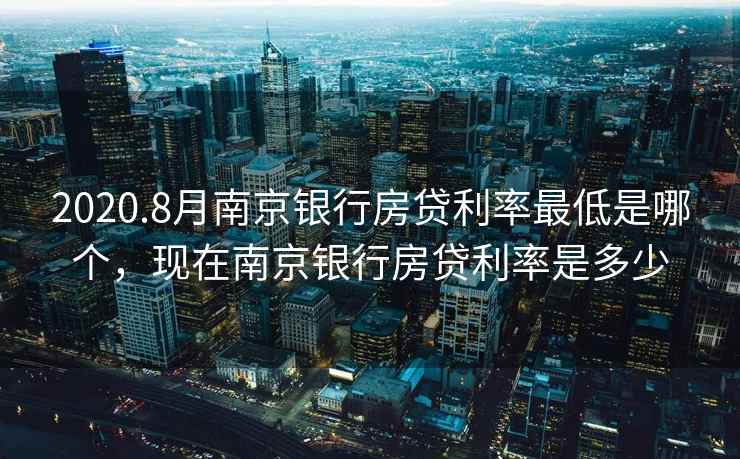 2020.8月南京银行房贷利率最低是哪个，现在南京银行房贷利率是多少