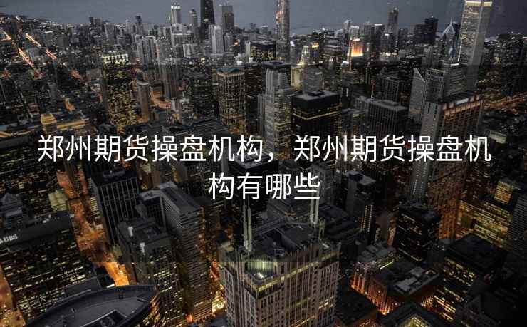 郑州期货操盘机构,郑州期货操盘机构有哪些 郑州期货操盘机构,郑州期货操盘机构有哪些
