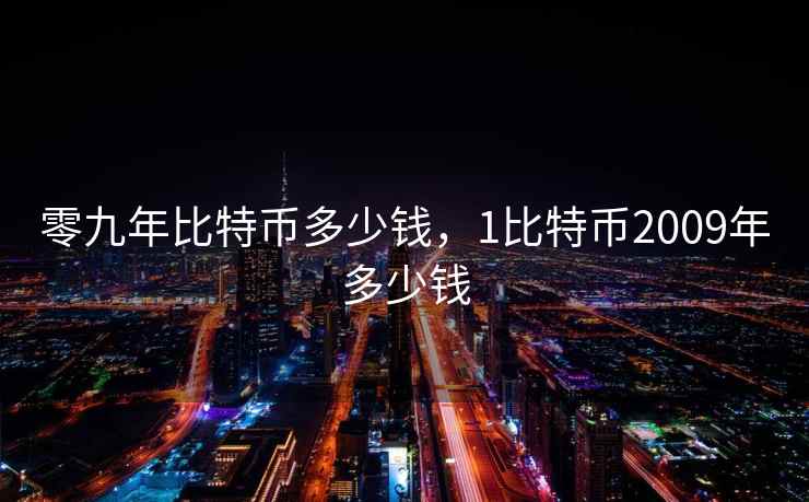 零九年比特币多少钱,1比特币2009年多少钱 零九年比特币多少钱,1比特币2009年多少钱
