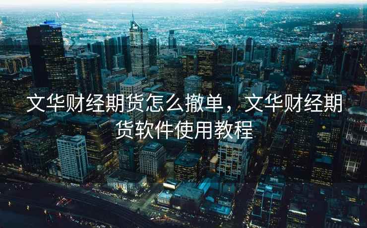 文华财经期货怎么撤单,文华财经期货软件使用教程 文华财经期货怎么撤单,文华财经期货软件使用教程