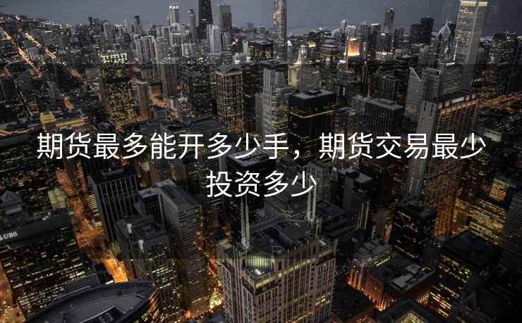 期货最多能开多少手，期货交易最少投资多少