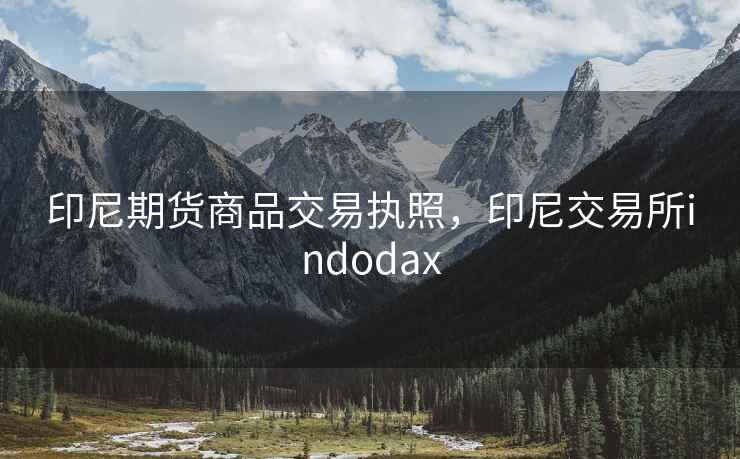 印尼期货商品交易执照,印尼交易所indodax 印尼期货商品交易执照,印尼交易所indodax