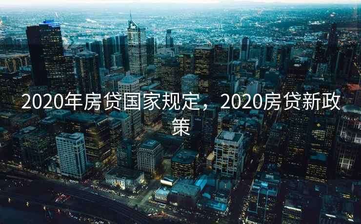 2020年房贷国家规定，2020房贷新政策