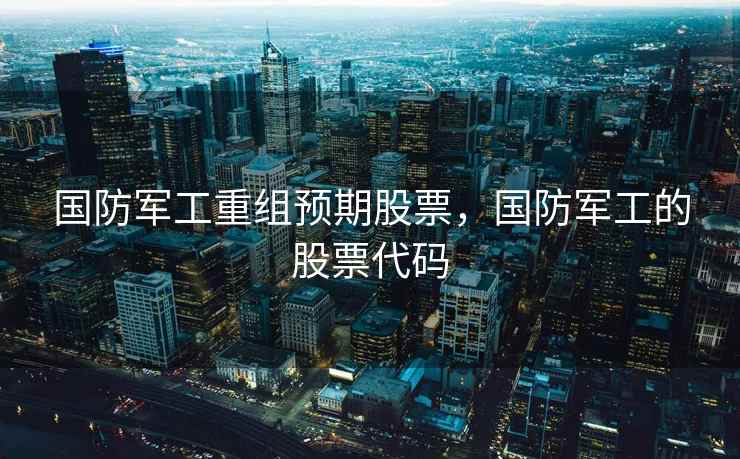国防军工重组预期股票，国防军工的股票代码