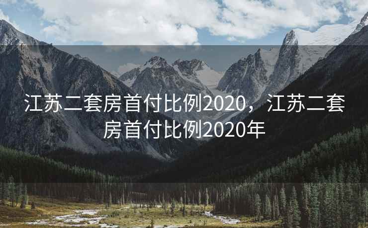 江苏二套房首付比例2020，江苏二套房首付比例2020年