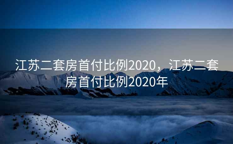 江苏二套房首付比例2020，江苏二套房首付比例2020年
