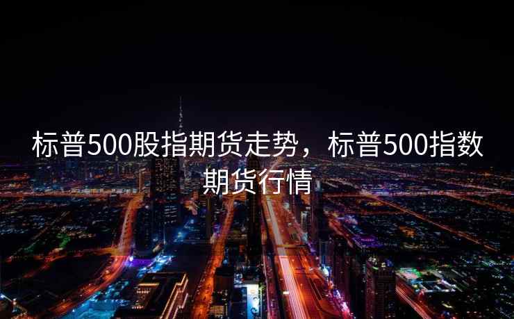 标普500股指期货走势，标普500指数期货行情