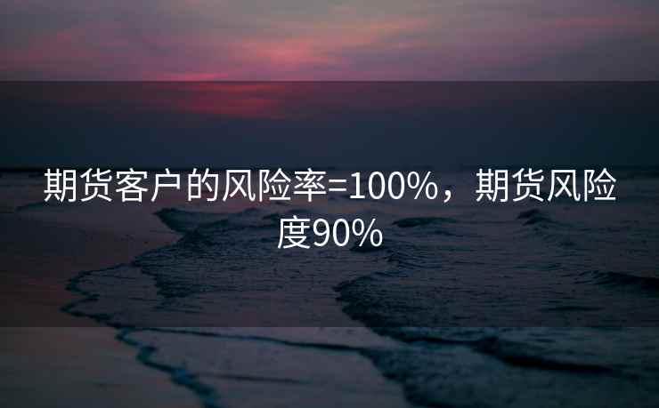 期货客户的风险率=100%，期货风险度90%
