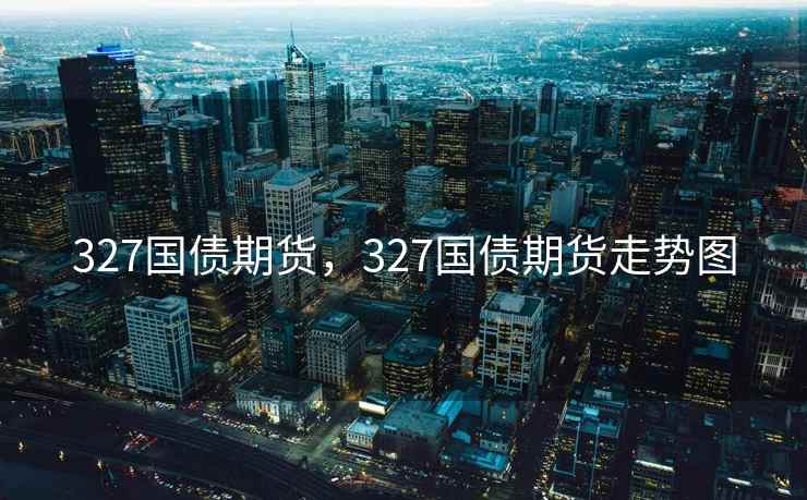 327国债期货，327国债期货走势图