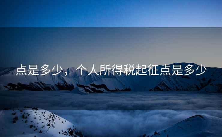 点是多少，个人所得税起征点是多少