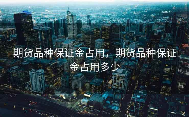 期货品种保证金占用，期货品种保证金占用多少