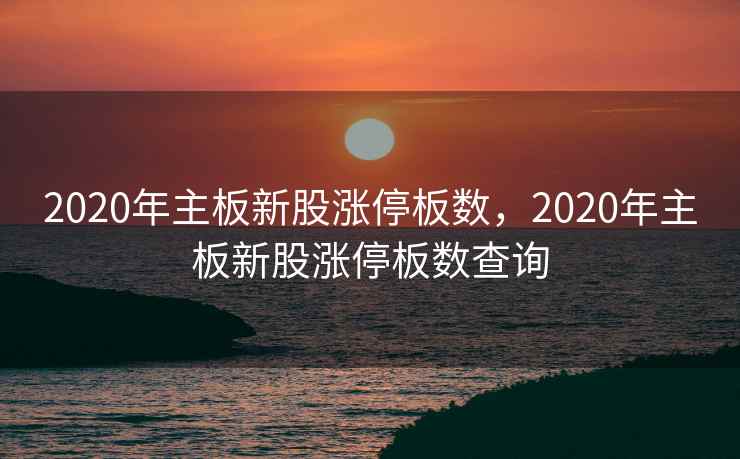 2020年主板新股涨停板数，2020年主板新股涨停板数查询