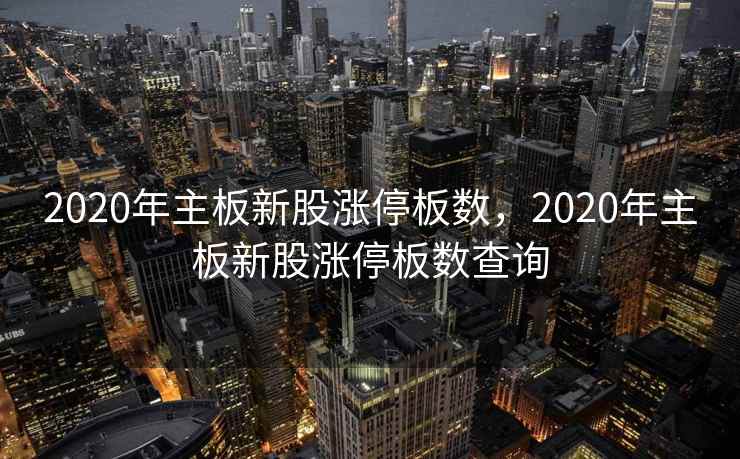 2020年主板新股涨停板数，2020年主板新股涨停板数查询