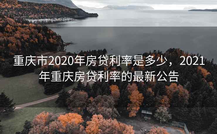 重庆市2020年房贷利率是多少,2021年重庆房贷利率的最新公告 重庆市2020年房贷利率是多少,2021年重庆房贷利率的最新公告