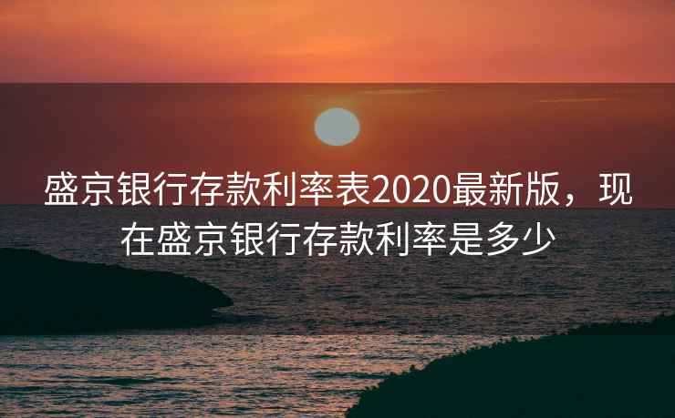 盛京银行存款利率表2020最新版,现在盛京银行存款利率是多少 盛京银行存款利率表2020最新版,现在盛京银行存款利率是多少