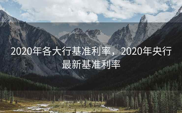 2020年各大行基准利率，2020年央行最新基准利率