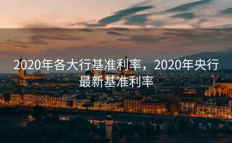 2020年各大行基准利率，2020年央行最新基准利率