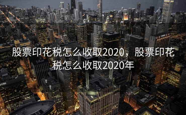 股票印花税怎么收取2020，股票印花税怎么收取2020年