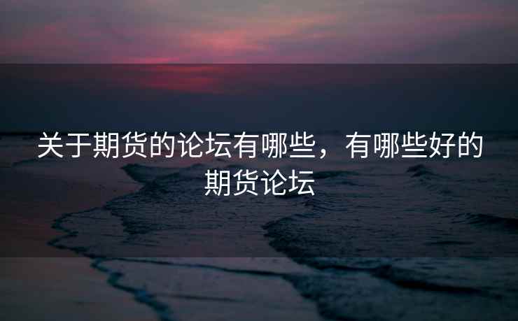 关于期货的论坛有哪些，有哪些好的期货论坛