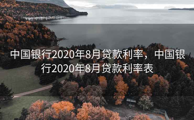 中国银行2020年8月贷款利率，中国银行2020年8月贷款利率表