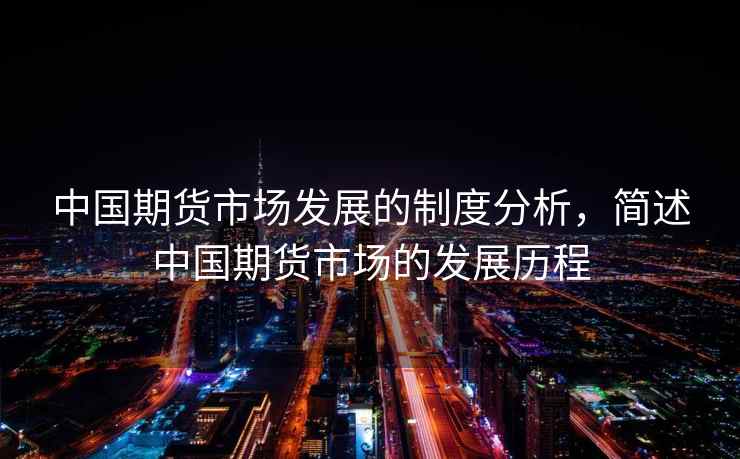 中国期货市场发展的制度分析,简述中国期货市场的发展历程 中国期货市场发展的制度分析,简述中国期货市场的发展历程