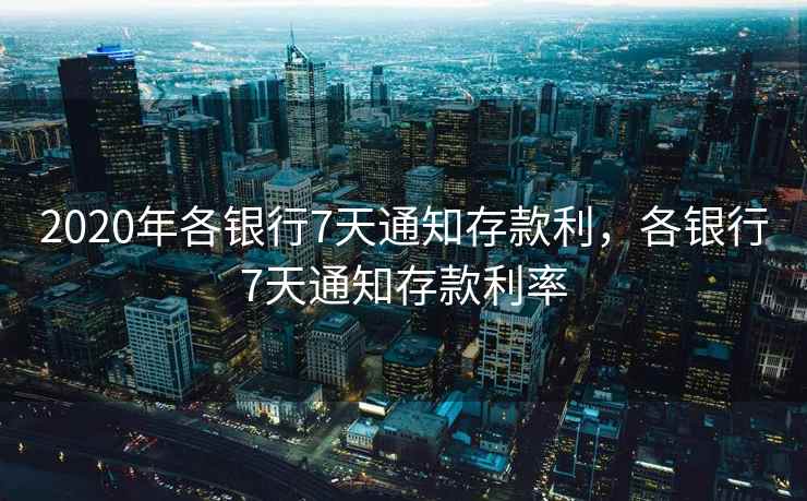 2020年各银行7天通知存款利，各银行7天通知存款利率