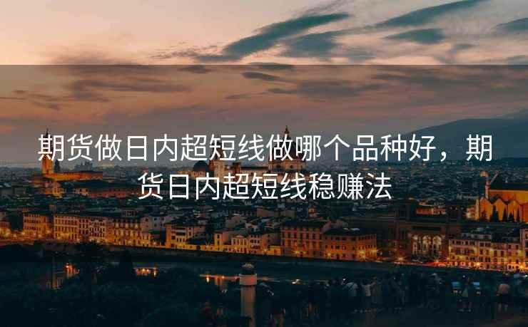 期货做日内超短线做哪个品种好，期货日内超短线稳赚法